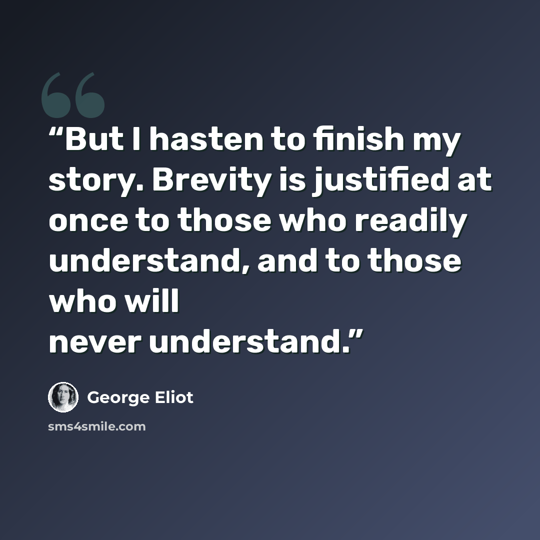 “But I hasten to finish my story. Brevity is justified at once to those who readily understand, and to those who will never understand.” quote by George Eliot
