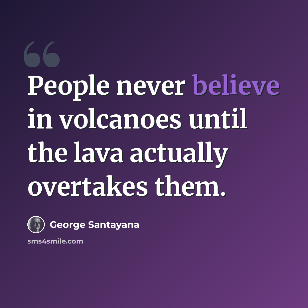 “People never believe in volcanoes until the lava actually overtakes them.” quote by George Santayana