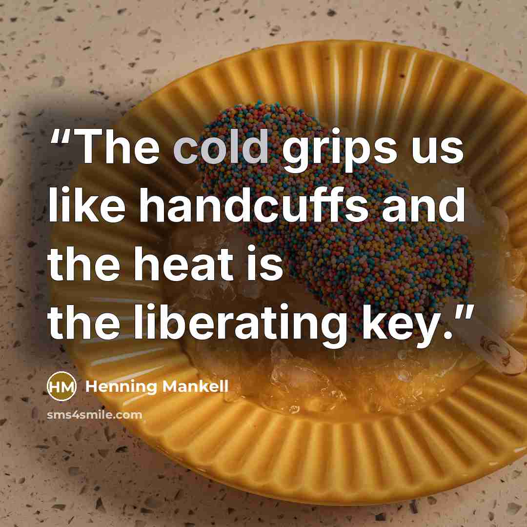 “The cold grips us like handcuffs and the heat is the liberating key.” quote by Henning Mankell