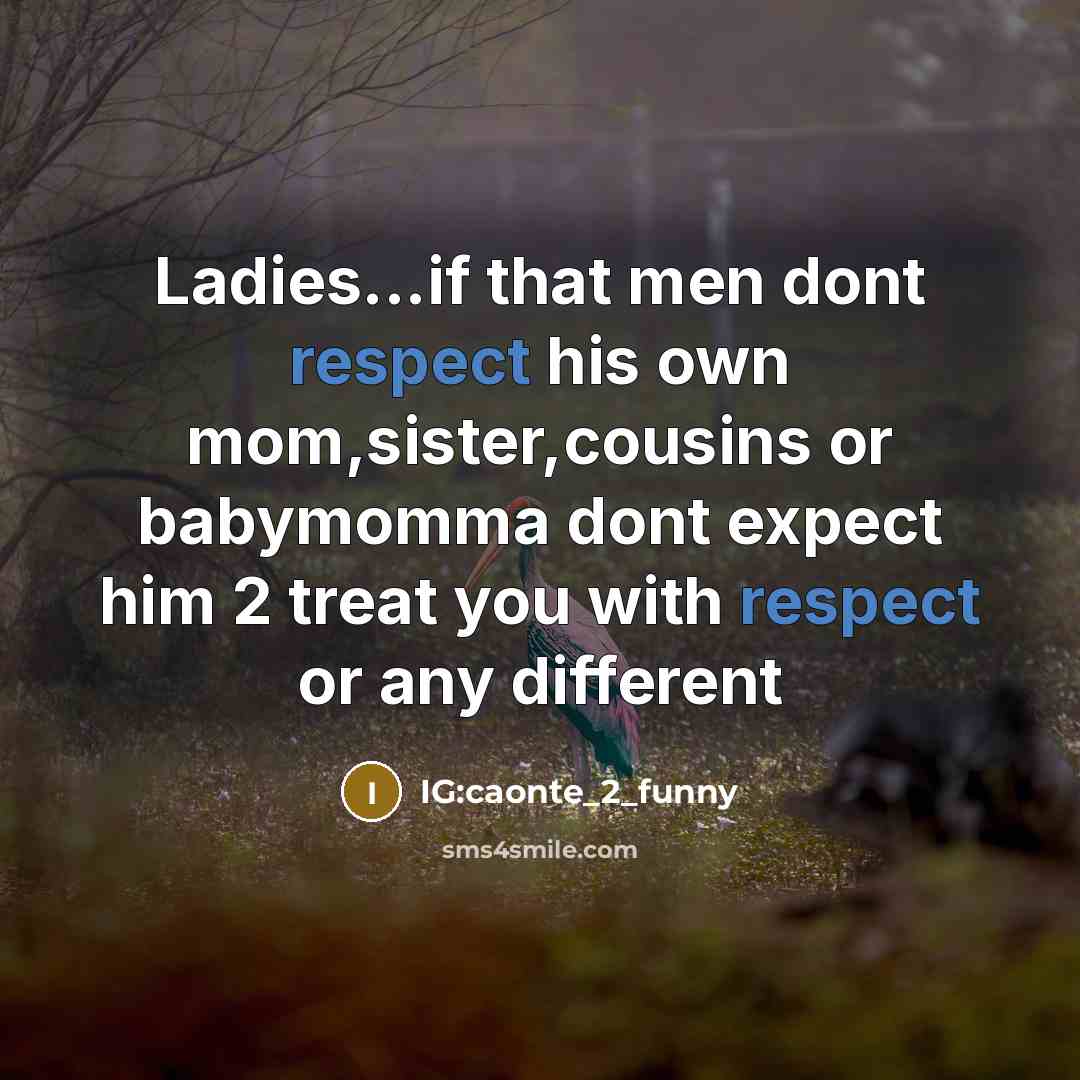 “Ladies...if that men dont respect his own mom,sister,cousins or babymomma dont expect him 2 treat you with respect or any different” quote by IG:caonte_2_funny