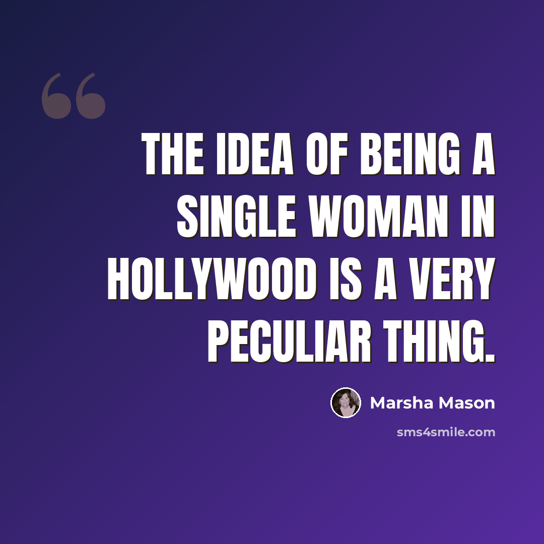 “The idea of being a single woman in Hollywood is a very peculiar thing.” quote by Marsha Mason