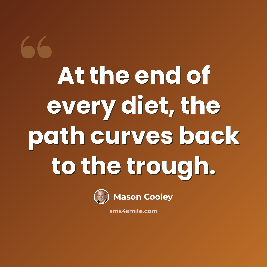 “At the end of every diet, the path curves back to the trough.” quote by Mason Cooley
