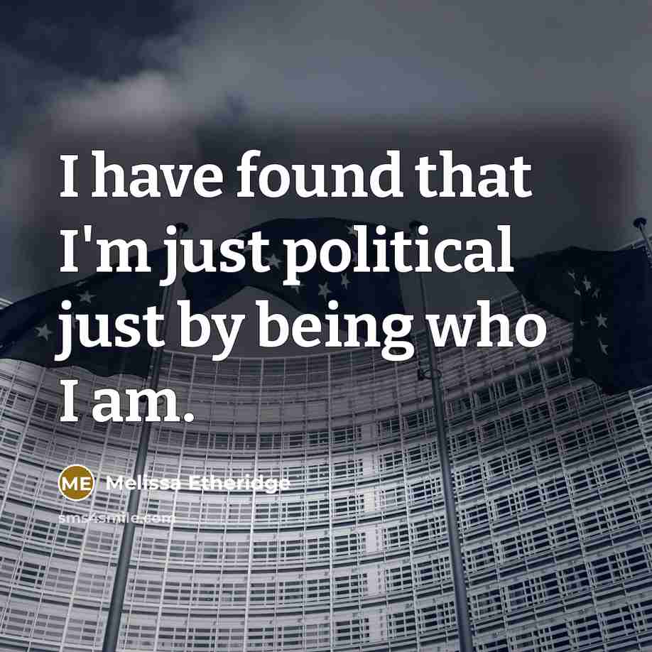 “I have found that I'm just political just by being who I am.” quote by Melissa Etheridge