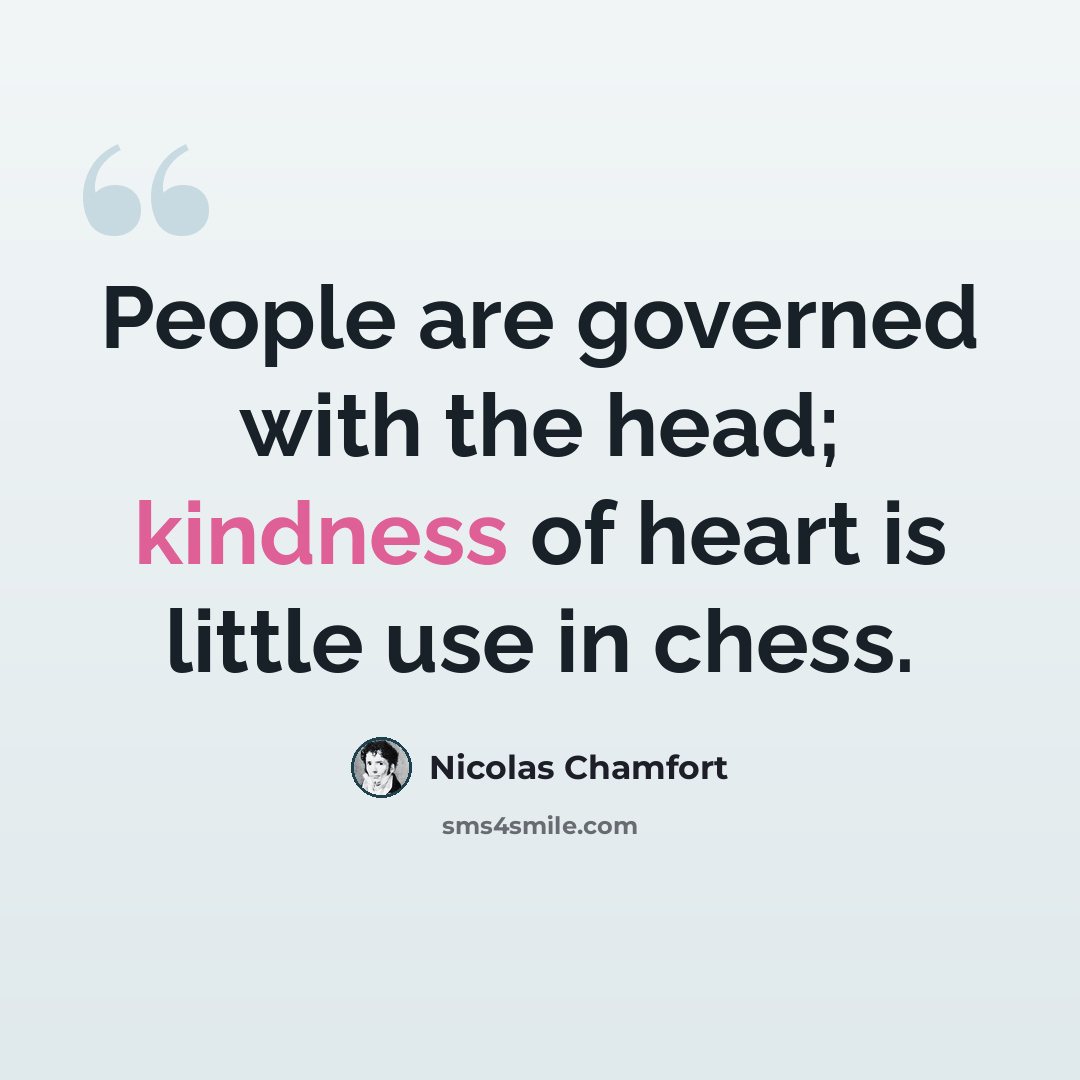 “People are governed with the head; kindness of heart is little use in chess.” quote by Nicolas Chamfort