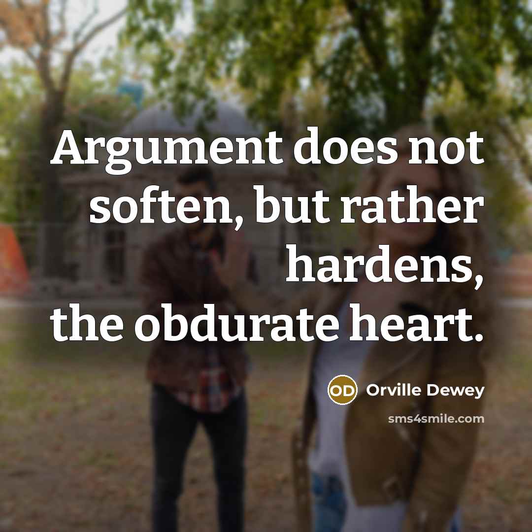 “Argument does not soften, but rather hardens, the obdurate heart.” quote by Orville Dewey