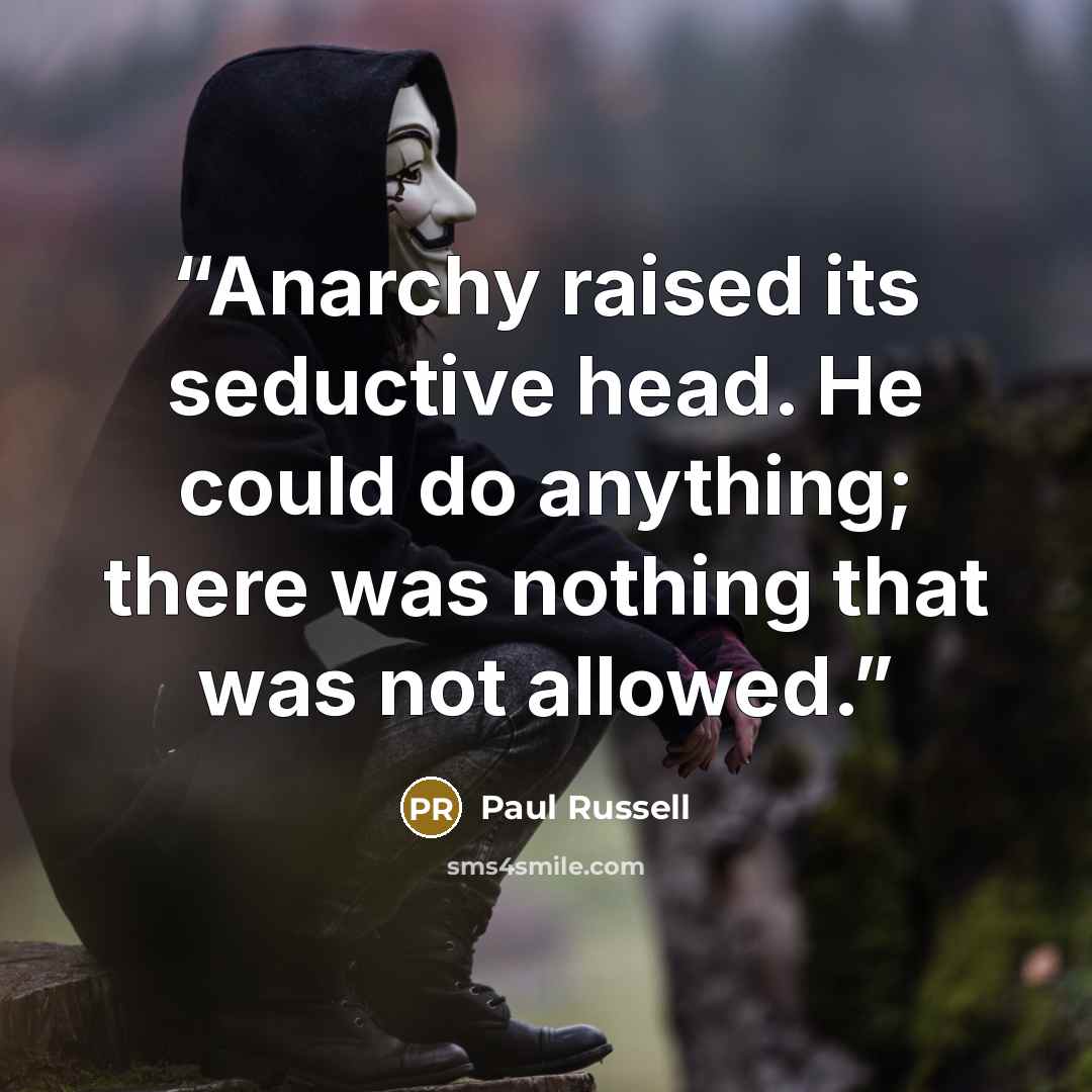 “Anarchy raised its seductive head. He could do anything; there was nothing that was not allowed.” quote by Paul Russell