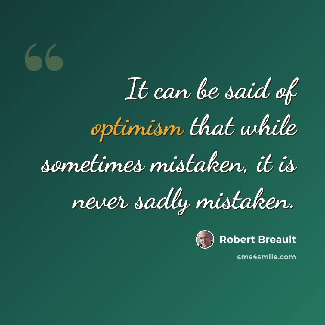 “It can be said of optimism that while sometimes mistaken, it is never sadly mistaken.” quote by Robert Breault