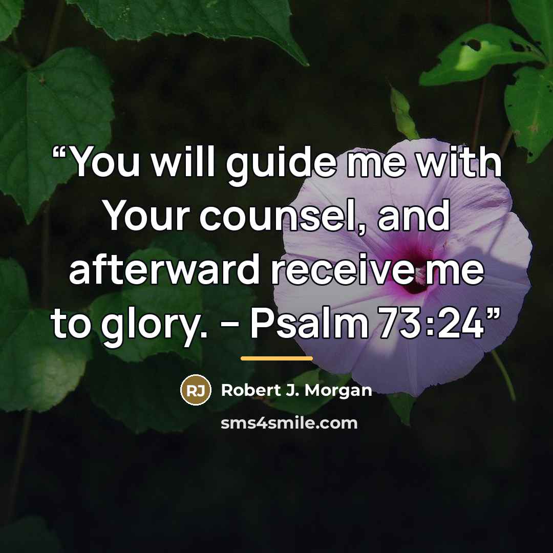 “You will guide me with Your counsel, and afterward receive me to glory. – Psalm 73:24” quote by Robert J. Morgan