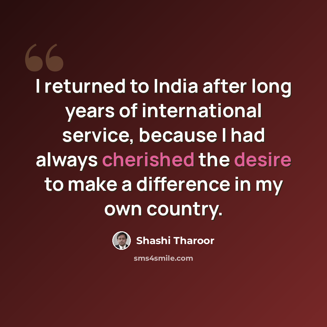 “I returned to India after long years of international service, because I had always cherished the desire to make a difference in my own country.” quote by Shashi Tharoor