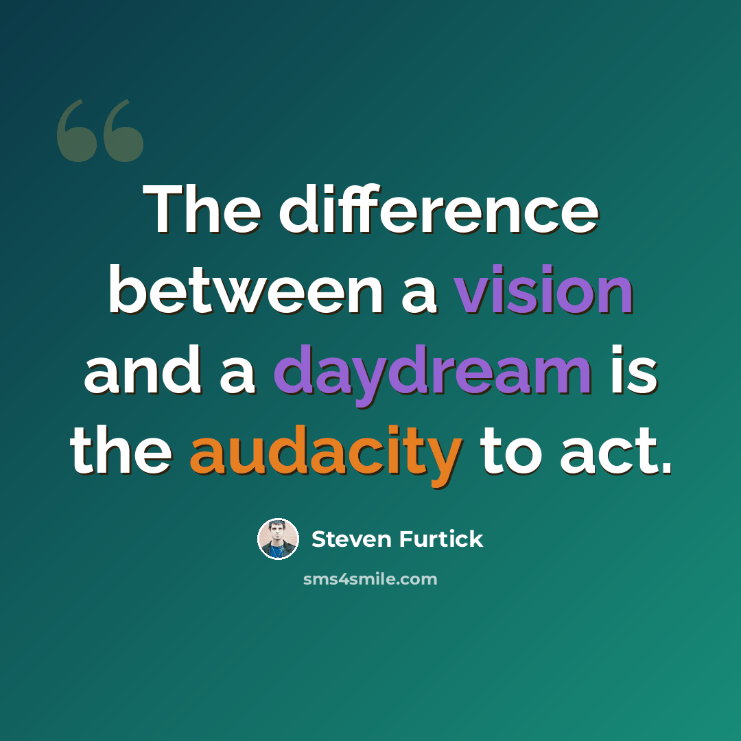 “The difference between a vision and a daydream is the audacity to act.” quote by Steven Furtick