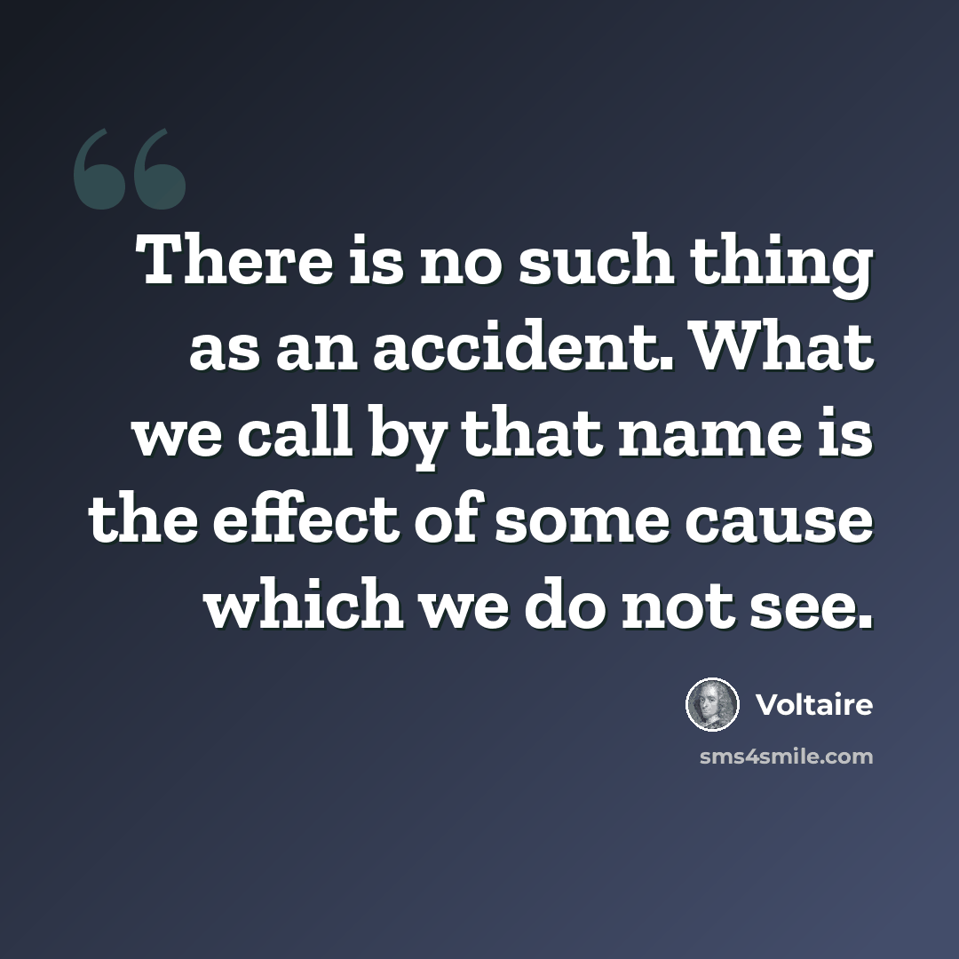 “There is no such thing as an accident. What we call by that name is the effect of some cause which we do not see.” quote by Voltaire