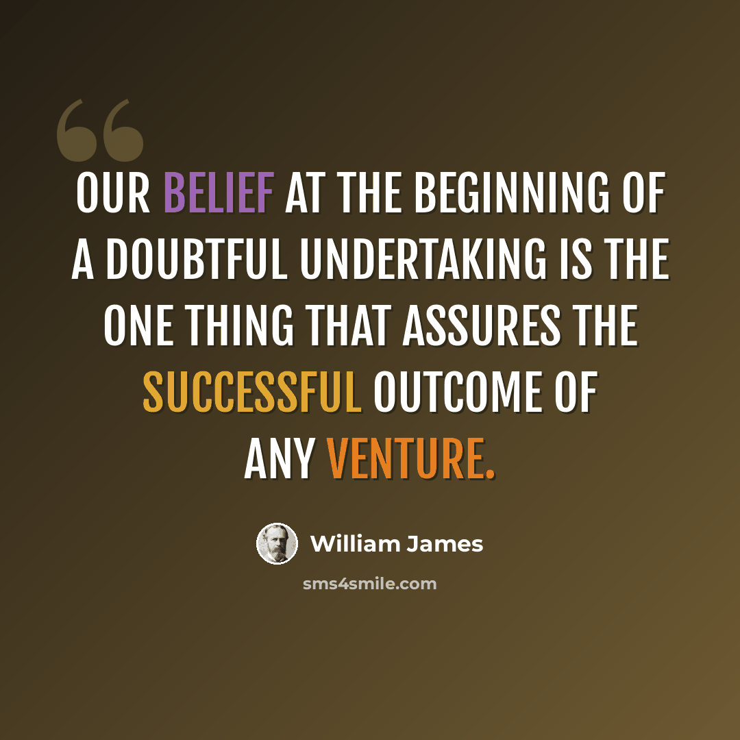 “Our belief at the beginning of a doubtful undertaking is the one thing that assures the successful outcome of any venture.” quote by William James