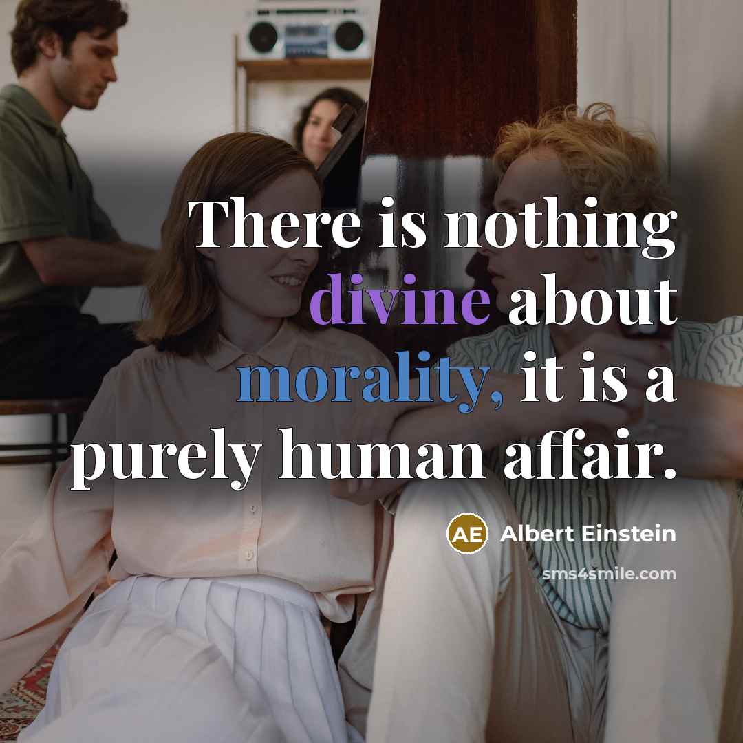 “There is nothing divine about morality, it is a purely human affair.” quote by Albert Einstein