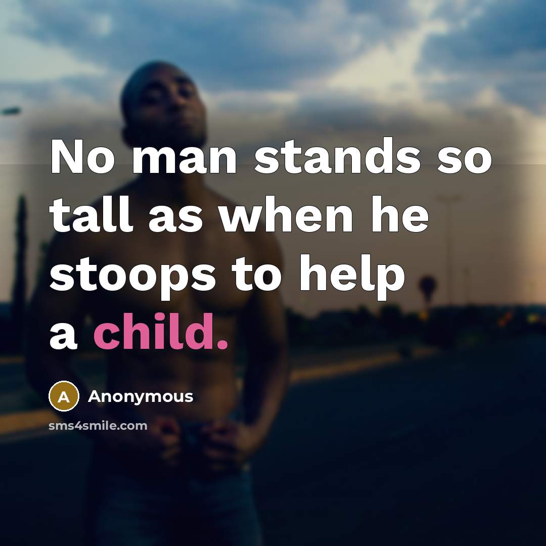 “No man stands so tall as when he stoops to help a child.” quote by Anonymous