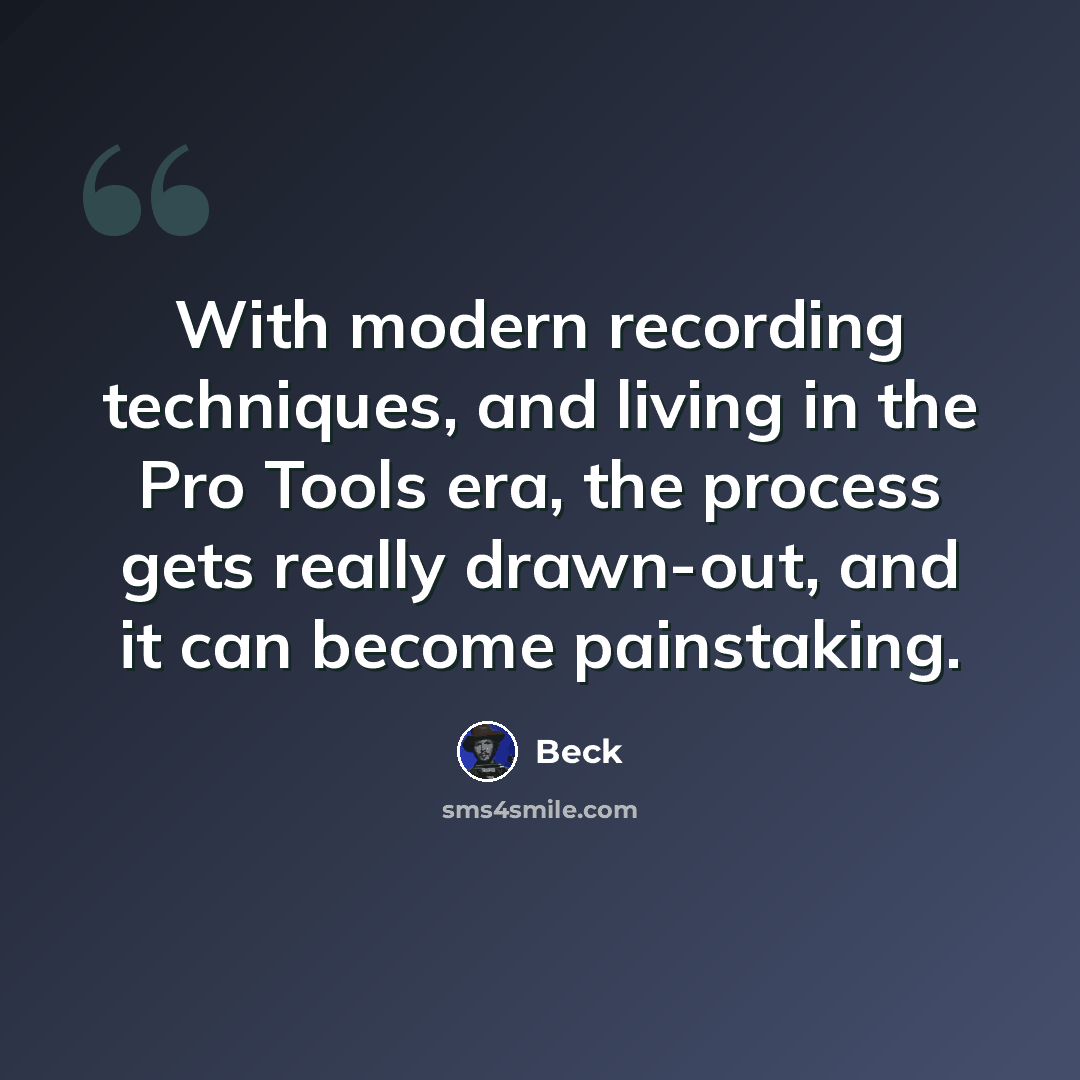 “With modern recording techniques, and living in the Pro Tools era, the process gets really drawn-out, and it can become painstaking.” quote by Beck