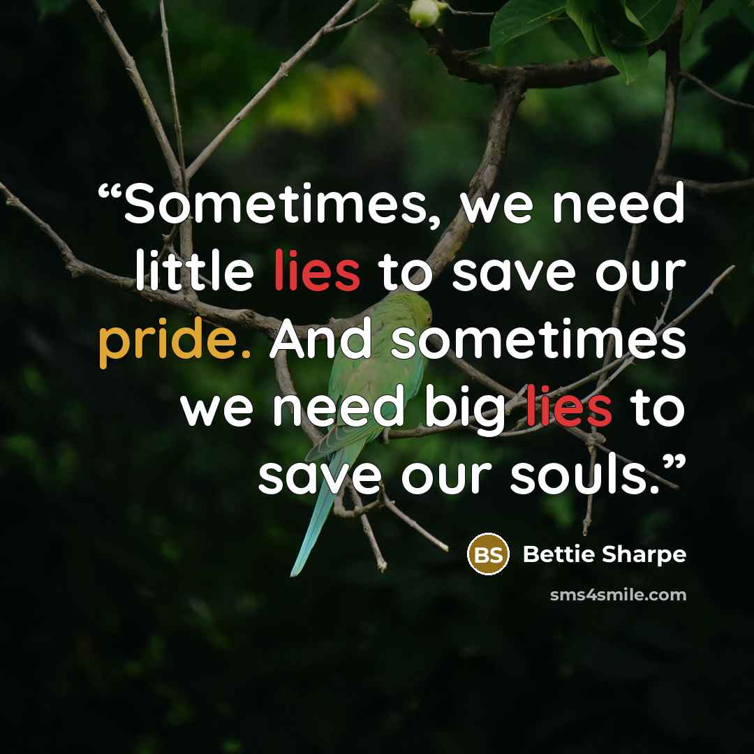 “Sometimes, we need little lies to save our pride. And sometimes we need big lies to save our souls.” quote by Bettie Sharpe