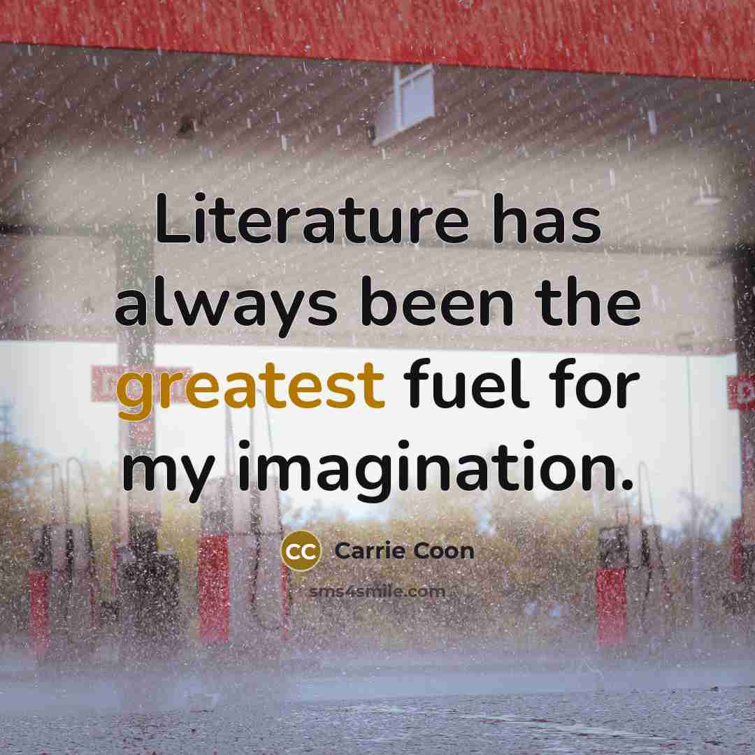 “Literature has always been the greatest fuel for my imagination.” quote by Carrie Coon