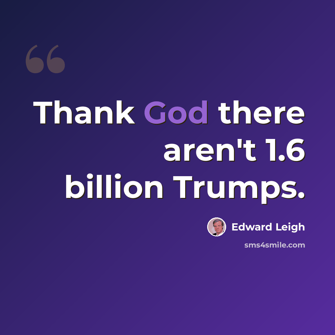 “Thank God there aren't 1.6 billion Trumps.” quote by Edward Leigh