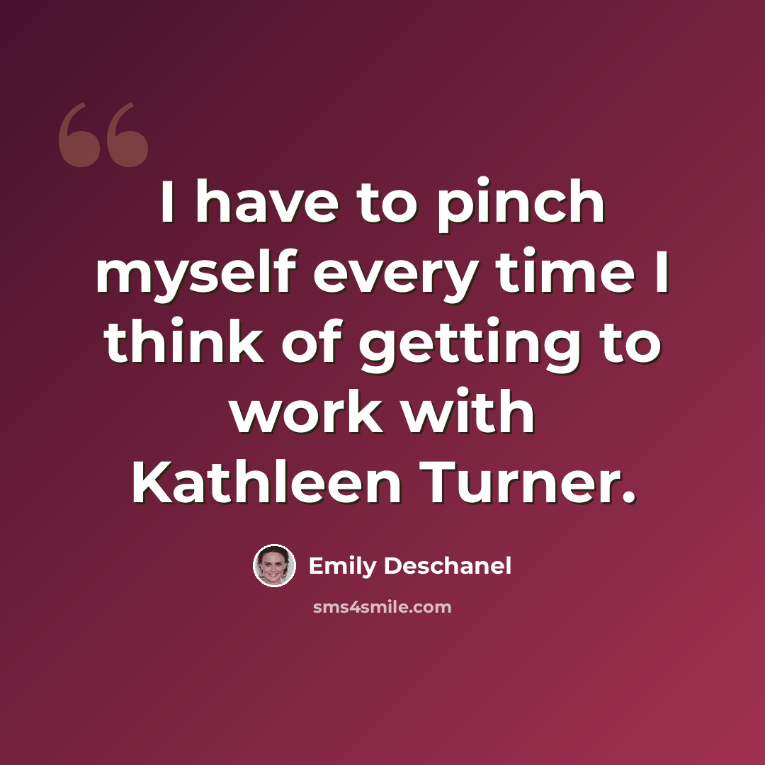 “I have to pinch myself every time I think of getting to work with Kathleen Turner.” quote by Emily Deschanel