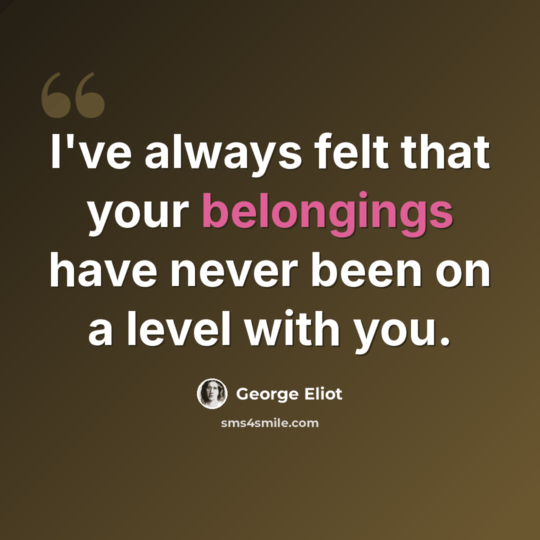 “I've always felt that your belongings have never been on a level with you.” quote by George Eliot