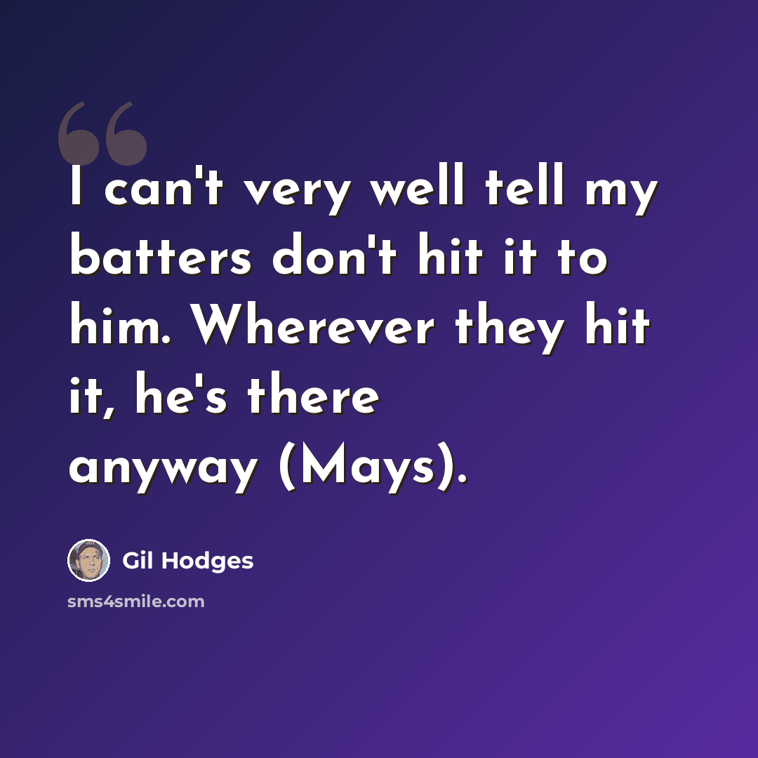 “I can't very well tell my batters don't hit it to him. Wherever they hit it, he's there anyway (Mays).” quote by Gil Hodges