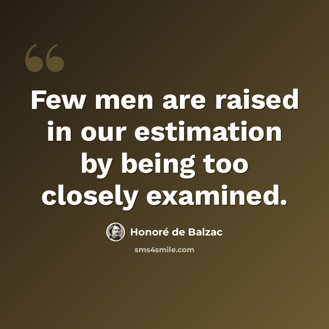 “Few men are raised in our estimation by being too closely examined.” quote by Honore de Balzac