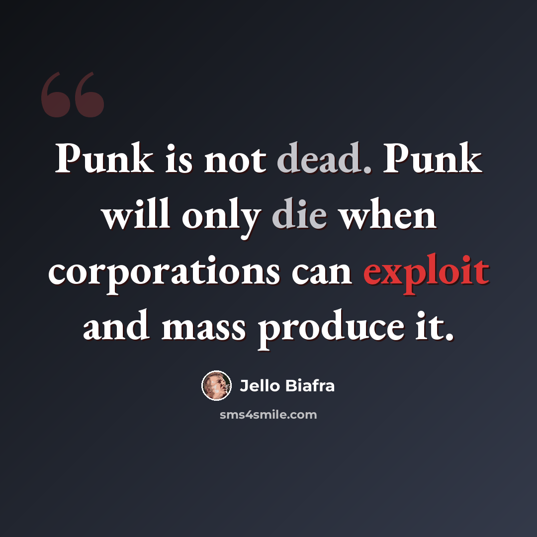 “Punk is not dead. Punk will only die when corporations can exploit and mass produce it.” quote by Jello Biafra