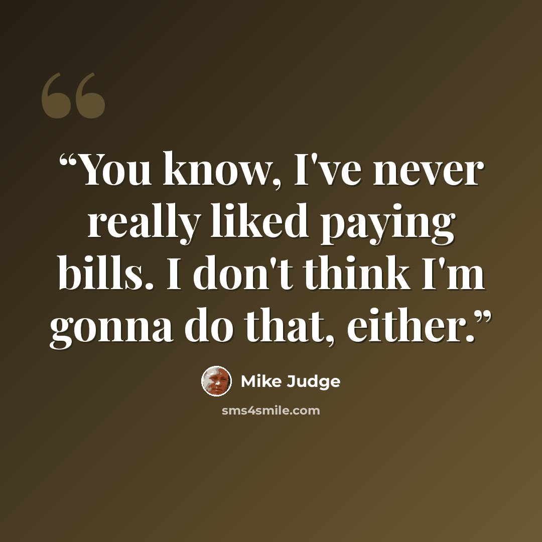 “You know, I've never really liked paying bills. I don't think I'm gonna do that, either.” quote by Mike Judge