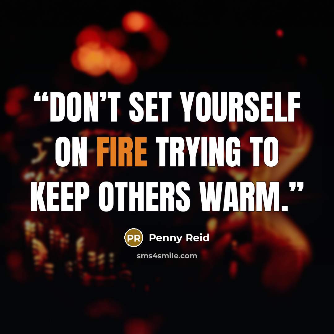 “Don’t set yourself on fire trying to keep others warm.” quote by Penny Reid
