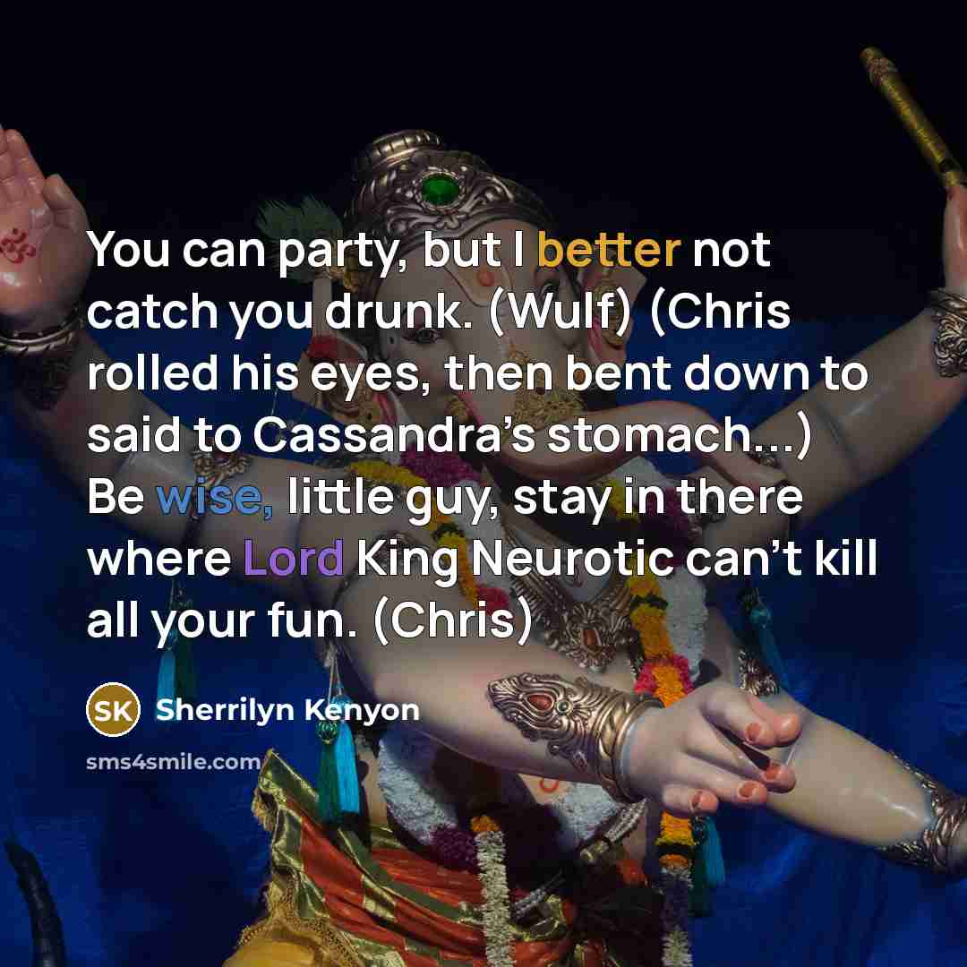 “You can party, but I better not catch you drunk. (Wulf) (Chris rolled his eyes, then bent down to said to Cassandra’s stomach...) Be wise, little guy, stay in there where Lord King Neurotic can’t kill all your fun. (Chris)” quote by Sherrilyn Kenyon