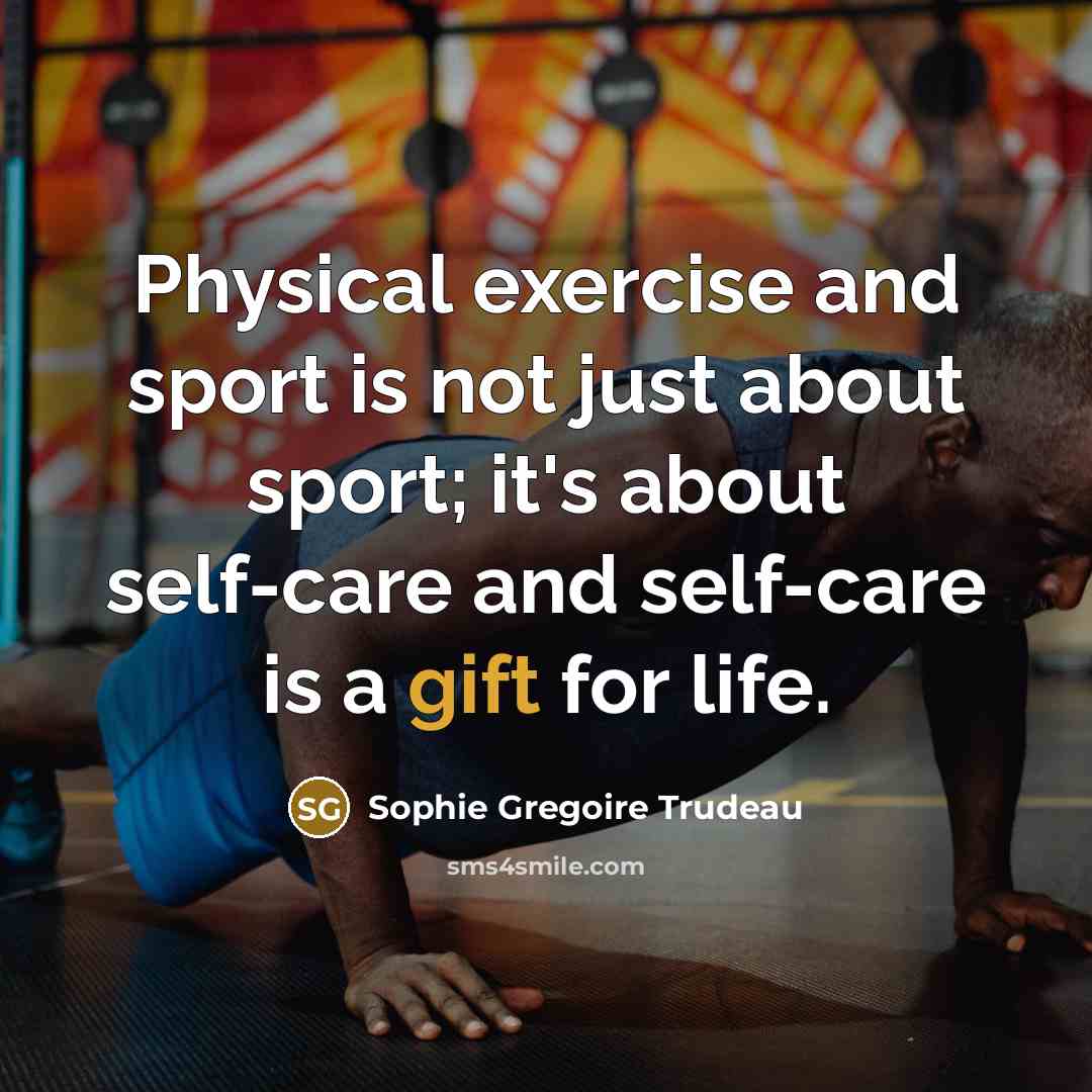 “Physical exercise and sport is not just about sport; it's about self-care and self-care is a gift for life.” quote by Sophie Gregoire Trudeau