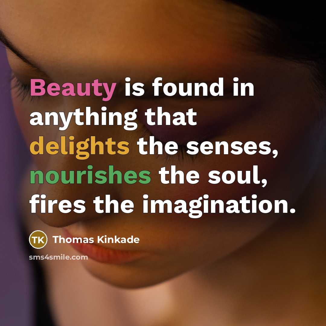 “Beauty is found in anything that delights the senses, nourishes the soul, fires the imagination.” quote by Thomas Kinkade