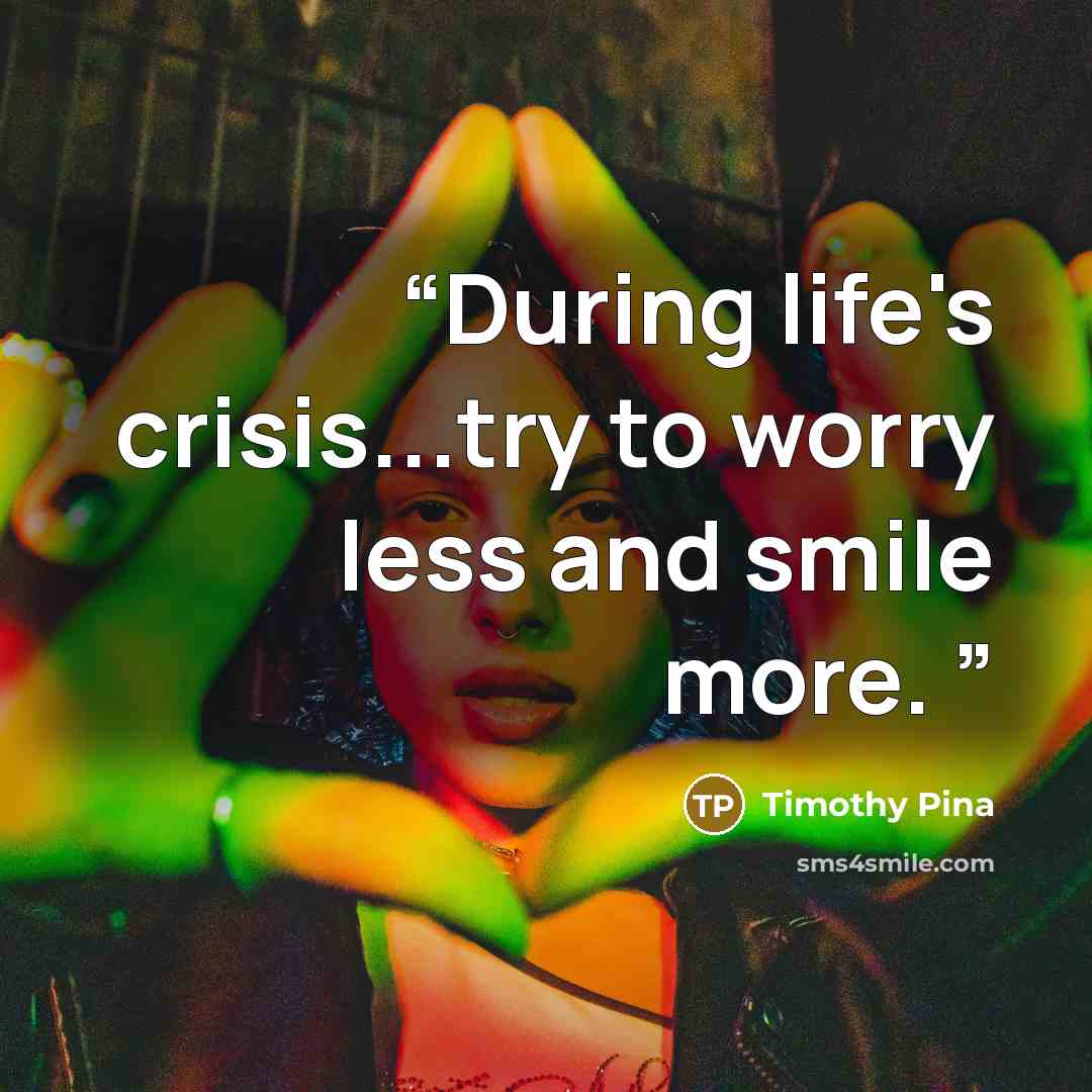 “During life's crisis...try to worry less and smile more.” quote by Timothy Pina