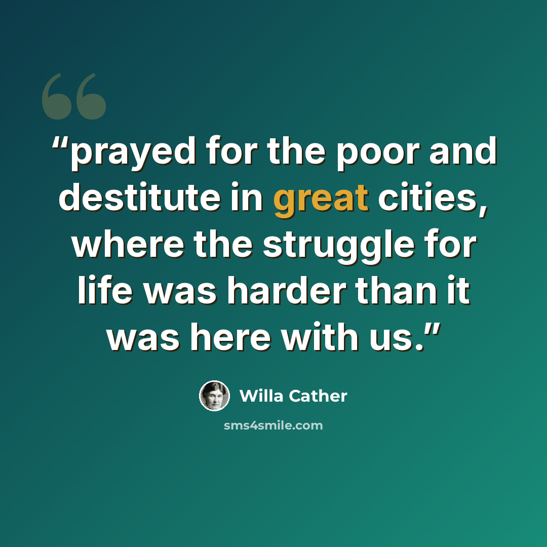 “prayed for the poor and destitute in great cities, where the struggle for life was harder than it was here with us.” quote by Willa Cather