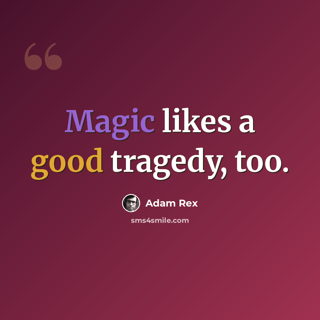 “Magic likes a good tragedy, too.” quote by Adam Rex