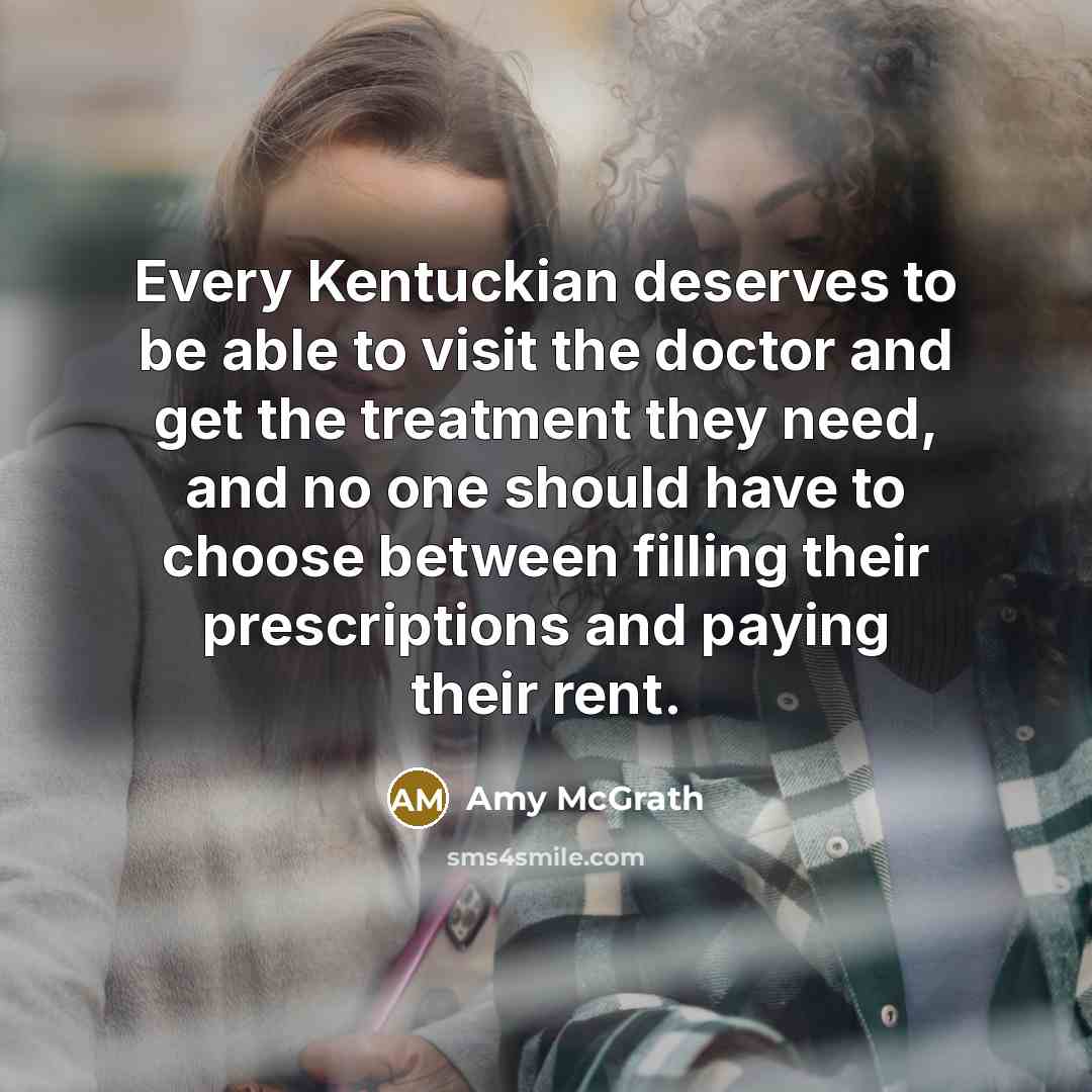 “Every Kentuckian deserves to be able to visit the doctor and get the treatment they need, and no one should have to choose between filling their prescriptions and paying their rent.” quote by Amy McGrath