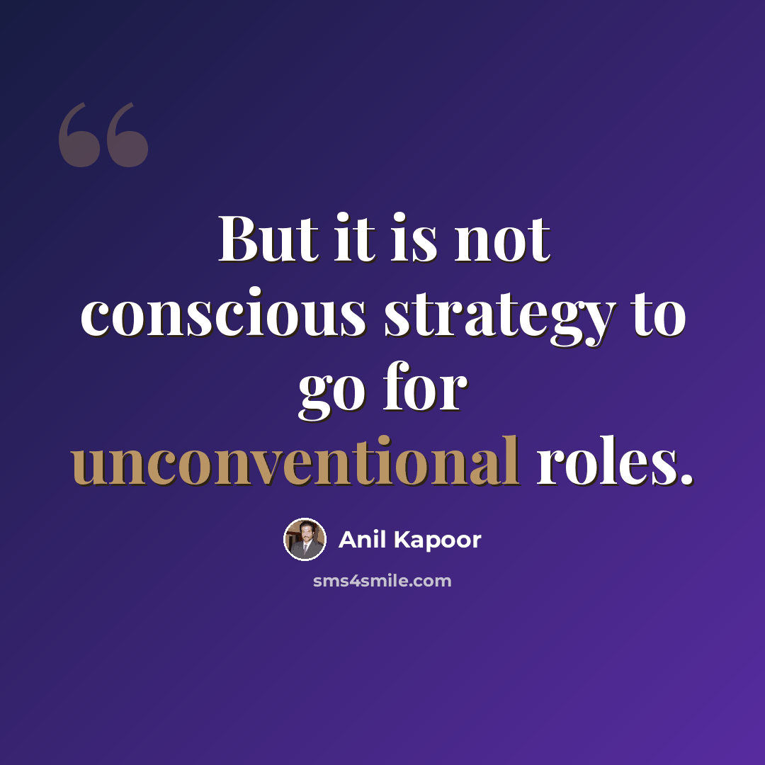 “But it is not conscious strategy to go for unconventional roles.” quote by Anil Kapoor