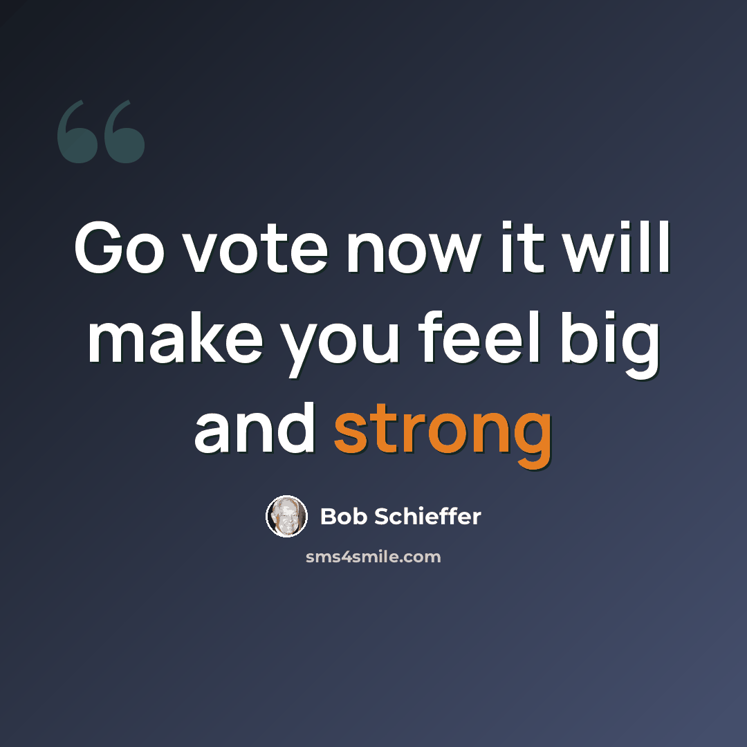 “Go vote now it will make you feel big and strong” quote by Bob Schieffer