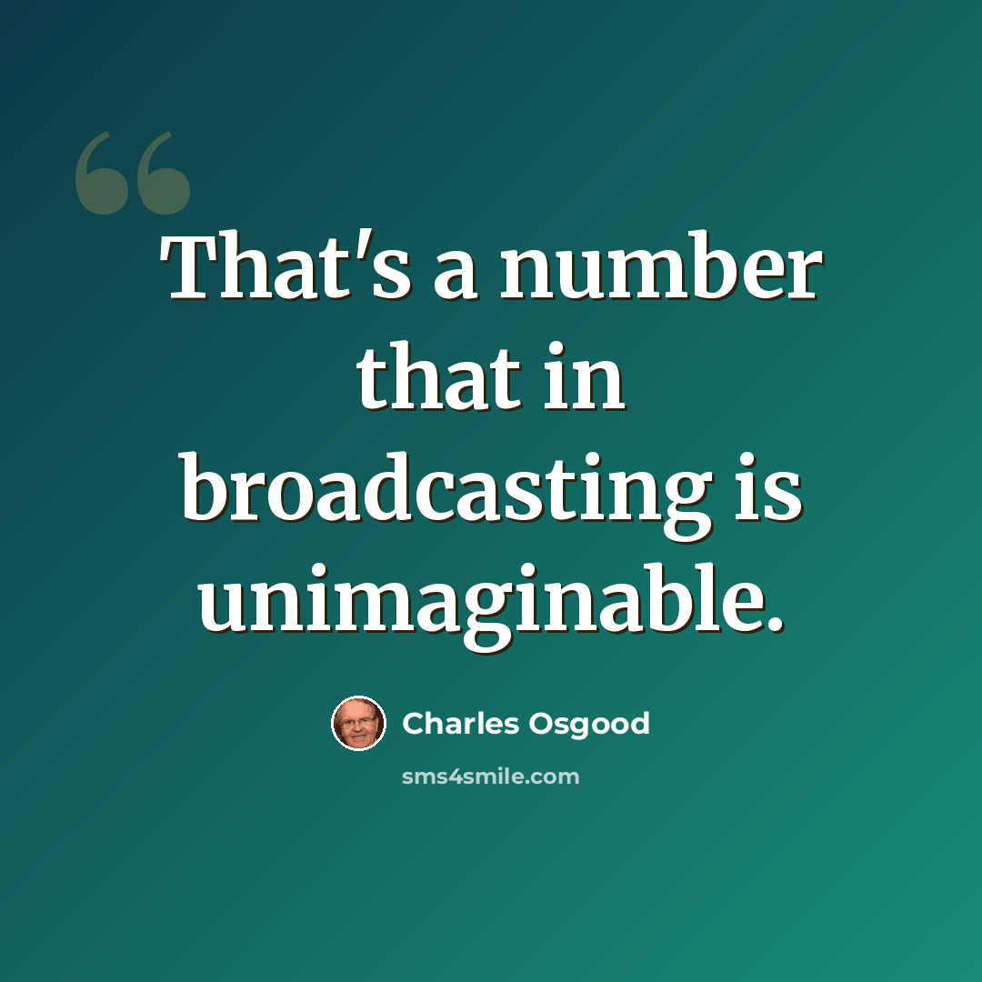 “That's a number that in broadcasting is unimaginable.” quote by Charles Osgood