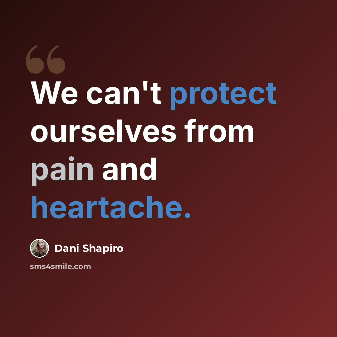 “We can't protect ourselves from pain and heartache.” quote by Dani Shapiro