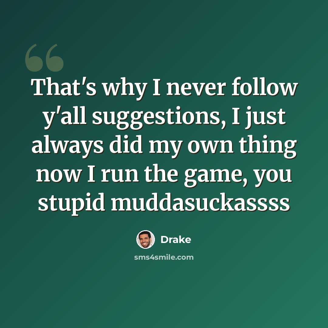 “That's why I never follow y'all suggestions, I just always did my own thing now I run the game, you stupid muddasuckassss” quote by Drake