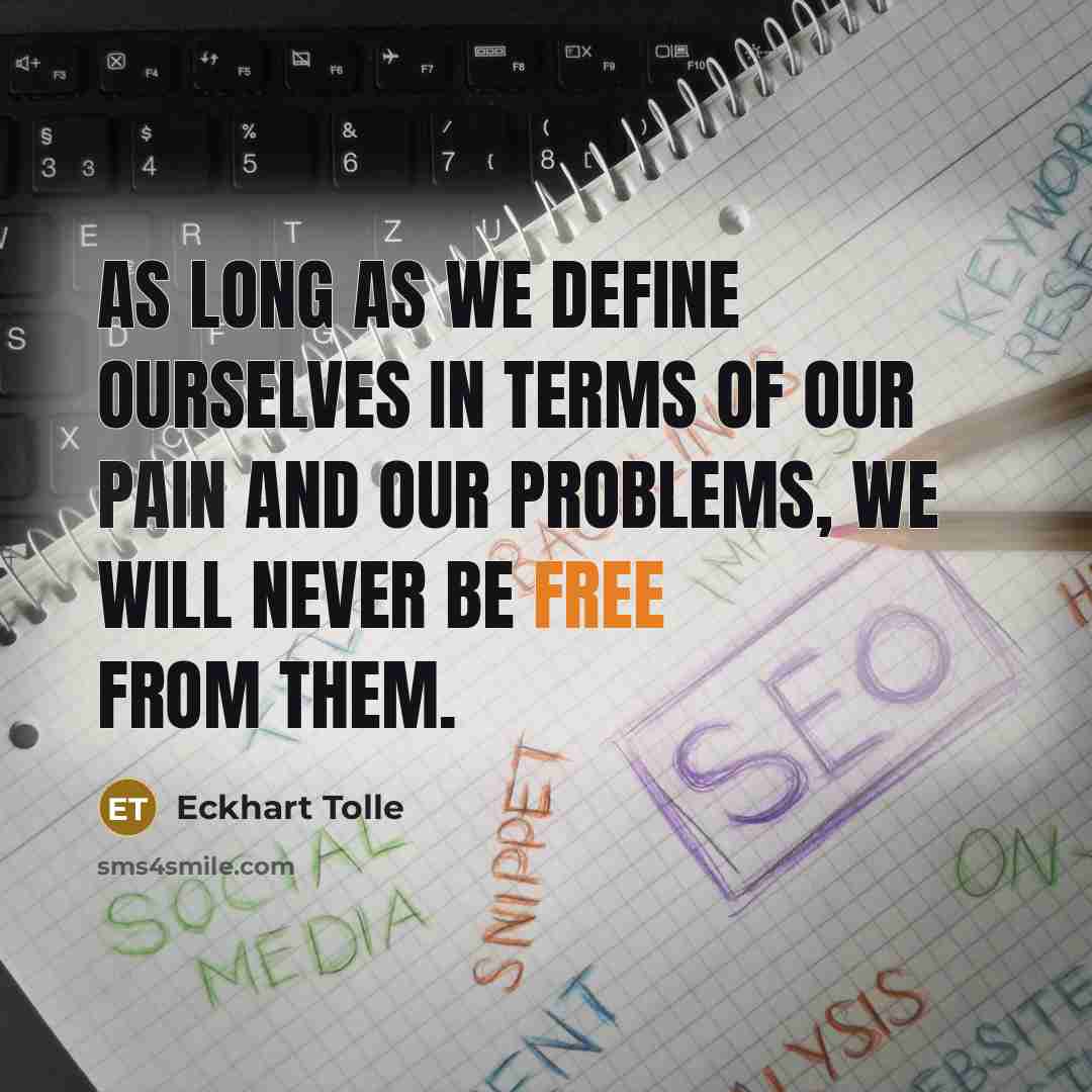 “As long as we define ourselves in terms of our pain and our problems, we will never be free from them.” quote by Eckhart Tolle