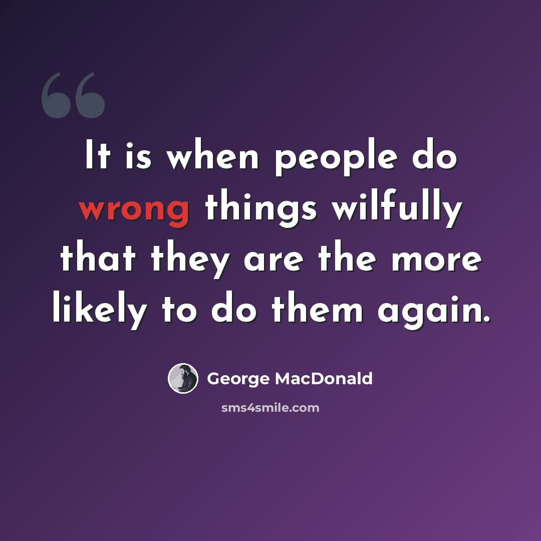 “It is when people do wrong things wilfully that they are the more likely to do them again.” quote by George MacDonald