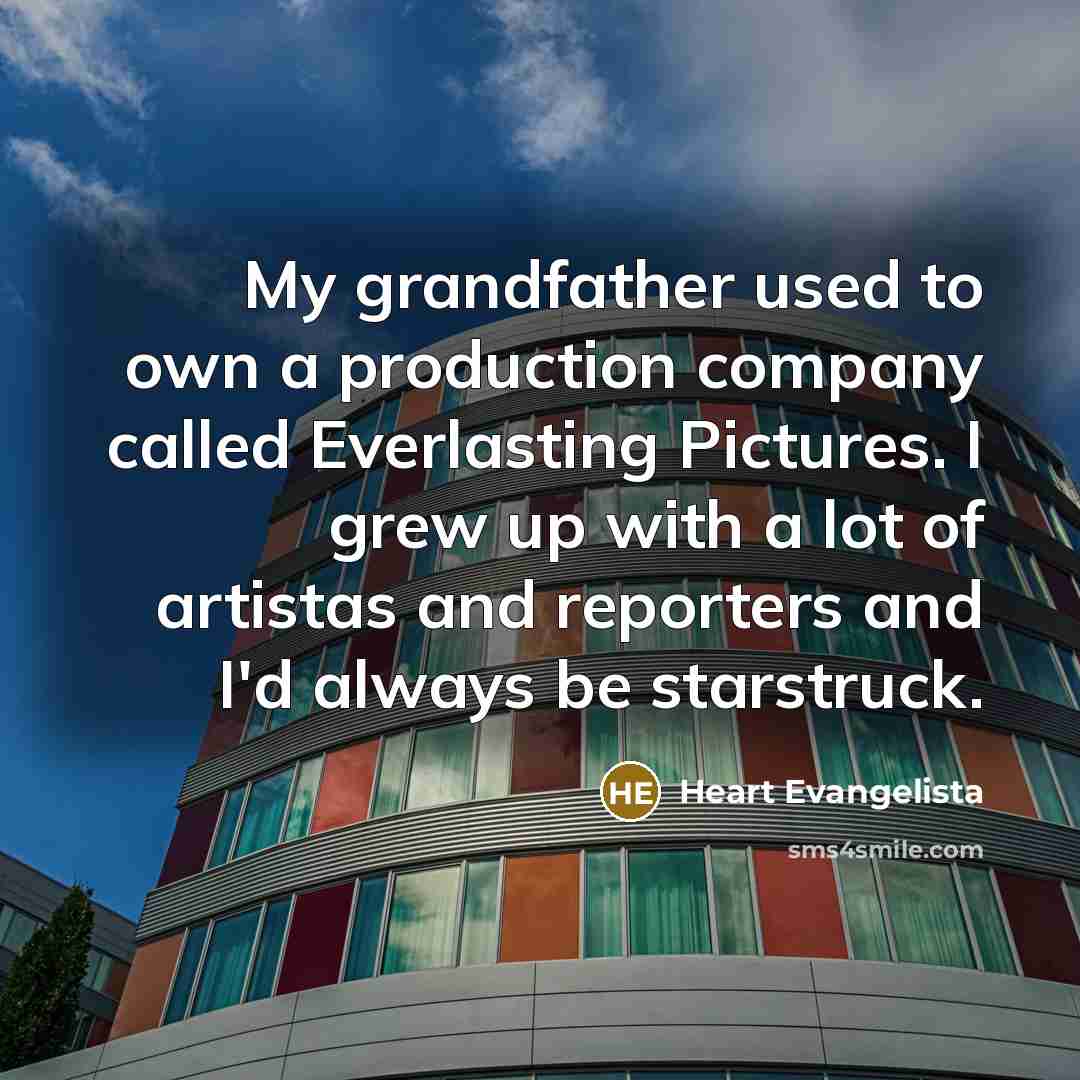 “My grandfather used to own a production company called Everlasting Pictures. I grew up with a lot of artistas and reporters and I'd always be starstruck.” quote by Heart Evangelista