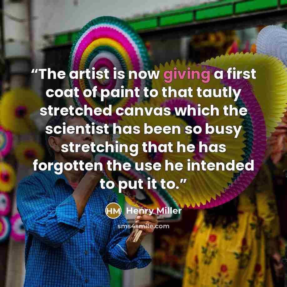 “The artist is now giving a first coat of paint to that tautly stretched canvas which the scientist has been so busy stretching that he has forgotten the use he intended to put it to.” quote by Henry Miller