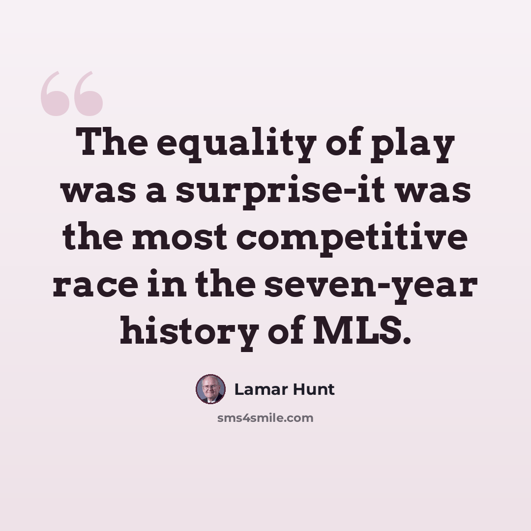 “The equality of play was a surprise-it was the most competitive race in the seven-year history of MLS.” quote by Lamar Hunt