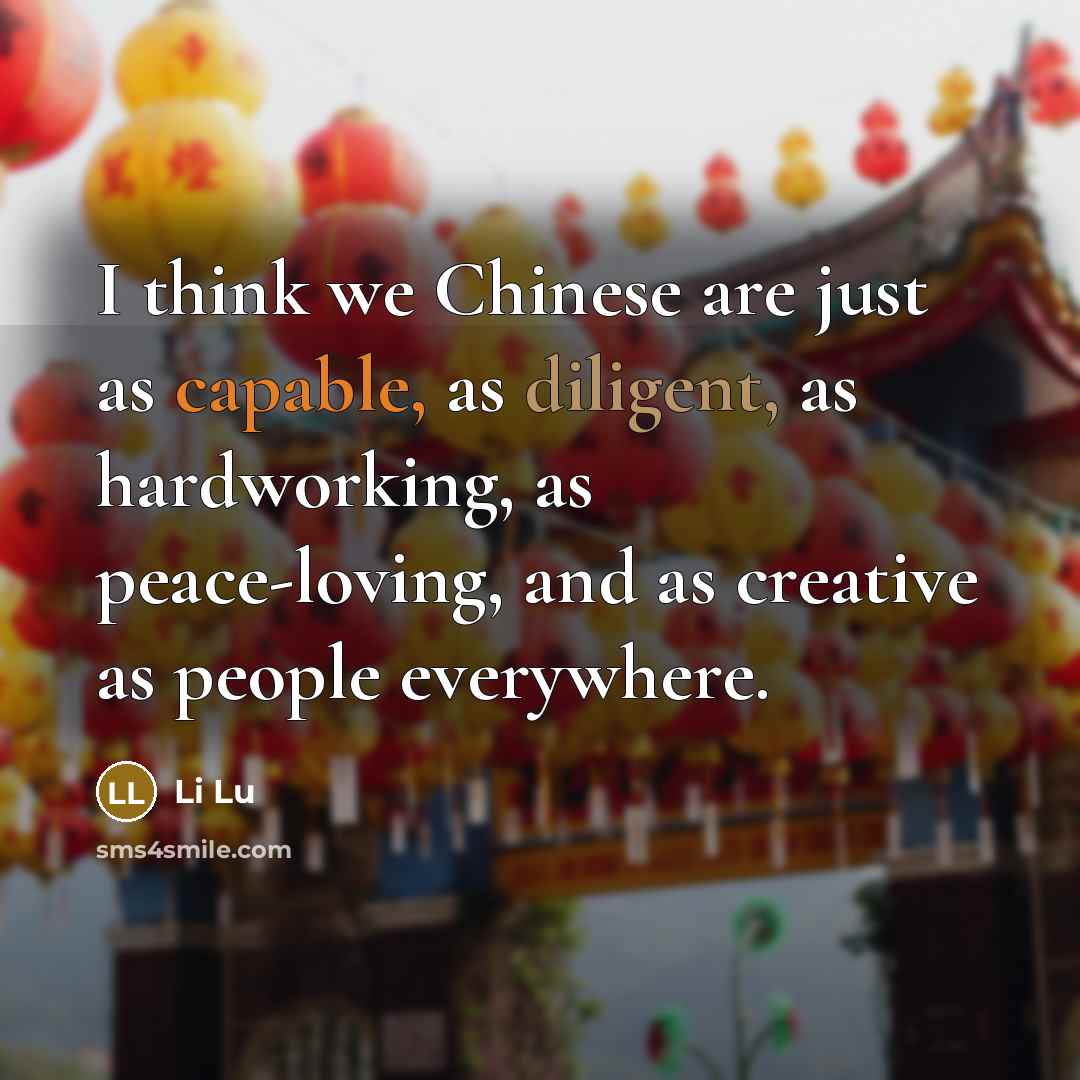 “I think we Chinese are just as capable, as diligent, as hardworking, as peace-loving, and as creative as people everywhere.” quote by Li Lu