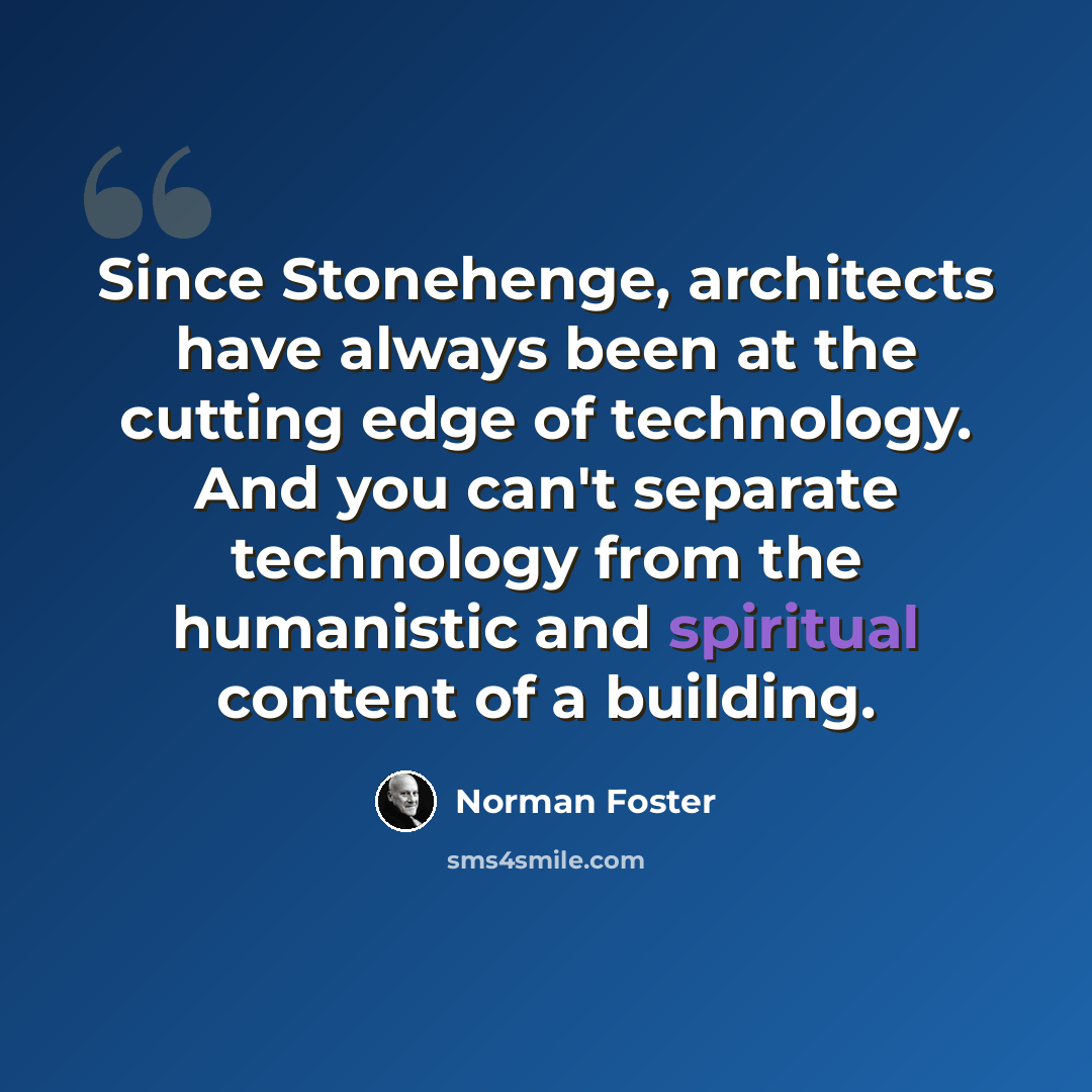 “Since Stonehenge, architects have always been at the cutting edge of technology. And you can't separate technology from the humanistic and spiritual content of a building.” quote by Norman Foster