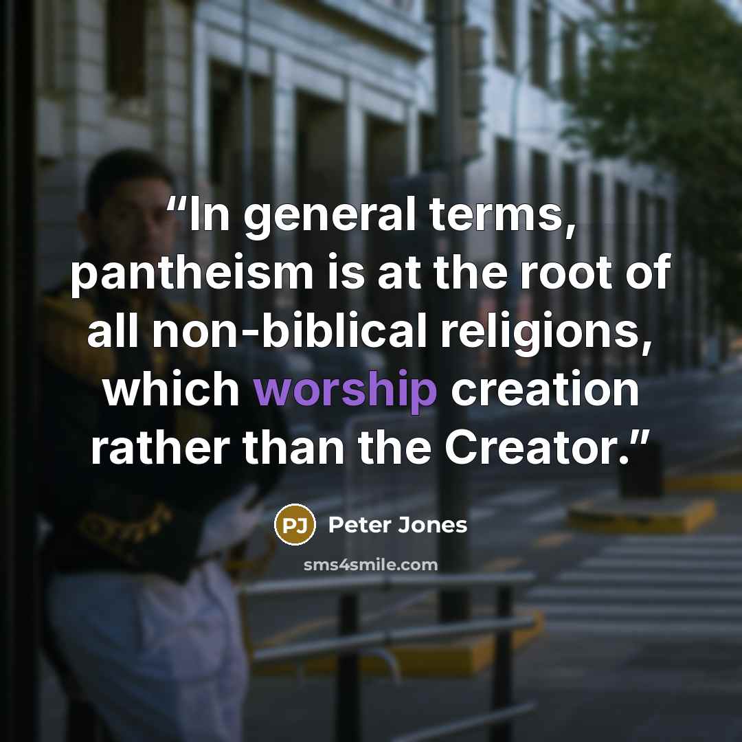 “In general terms, pantheism is at the root of all non-biblical religions, which worship creation rather than the Creator.” quote by Peter Jones