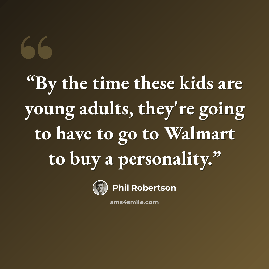 “By the time these kids are young adults, they're going to have to go to Walmart to buy a personality.” quote by Phil Robertson